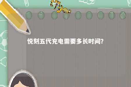 悦刻五代充电需要多长时间？ 